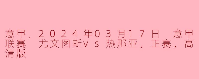 意甲，2024年03月17日 意甲联赛 尤文图斯vs热那亚，正赛，高清版